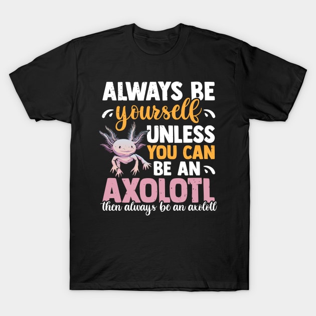 Always Be Yourself Unless You Can Be An Axolotl T-Shirt by YouareweirdIlikeyou